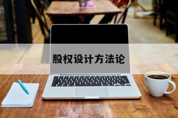 股权设计方法论(股权设计的主要原则)商洛市