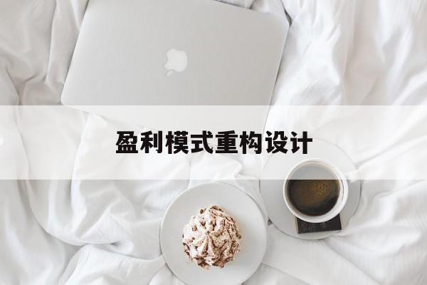 盈利模式重构设计(盈利模式重构设计方案)商洛市