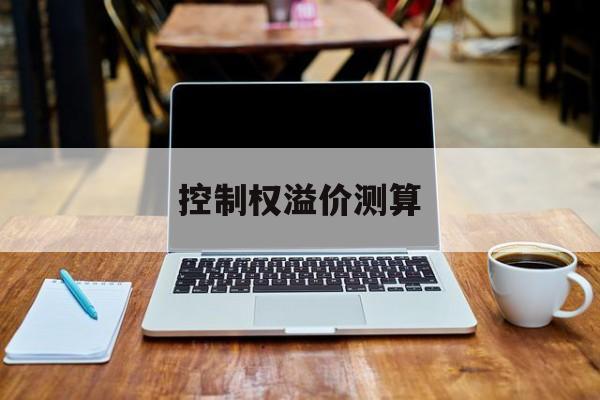 控制权溢价测算(股权转让的溢价部分怎么算)商洛市