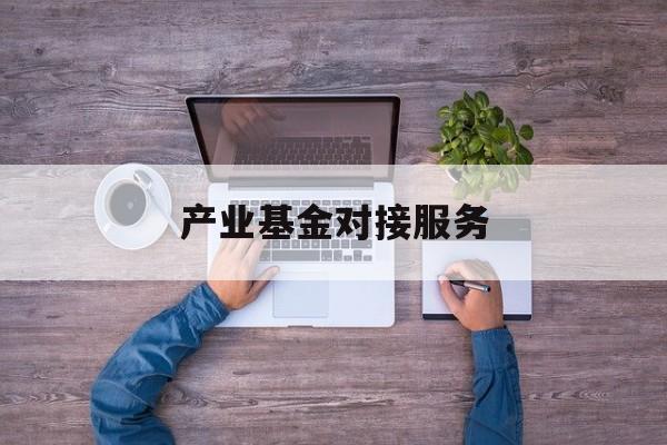 产业基金对接服务(产业基金对接服务是什么)商洛市